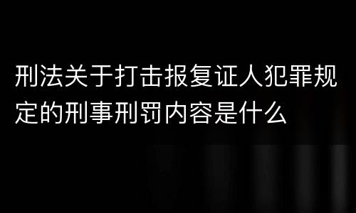 刑法关于打击报复证人犯罪规定的刑事刑罚内容是什么