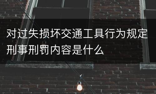 对过失损坏交通工具行为规定刑事刑罚内容是什么