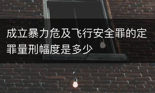 成立暴力危及飞行安全罪的定罪量刑幅度是多少