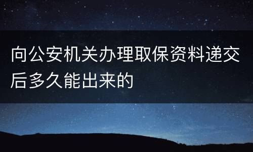 向公安机关办理取保资料递交后多久能出来的
