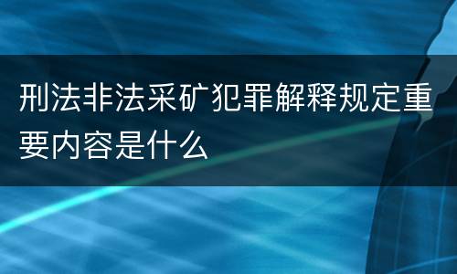 刑法非法采矿犯罪解释规定重要内容是什么