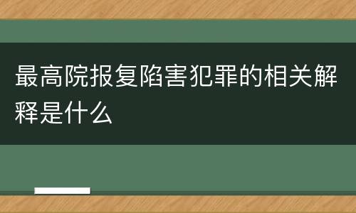 最高院报复陷害犯罪的相关解释是什么
