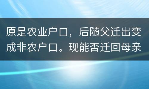 原是农业户口，后随父迁出变成非农户口。现能否迁回母亲原藉