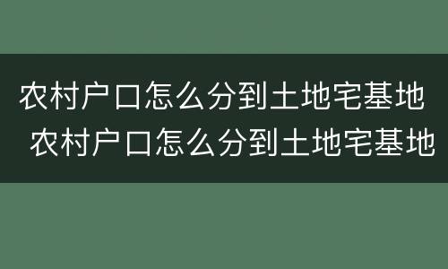 农村户口怎么分到土地宅基地 农村户口怎么分到土地宅基地上
