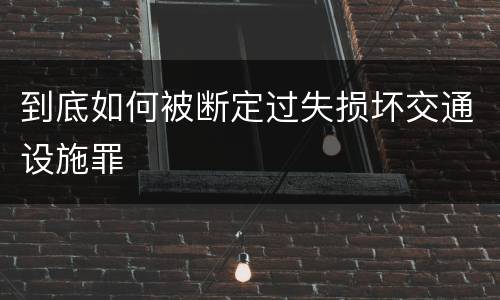 到底如何被断定过失损坏交通设施罪