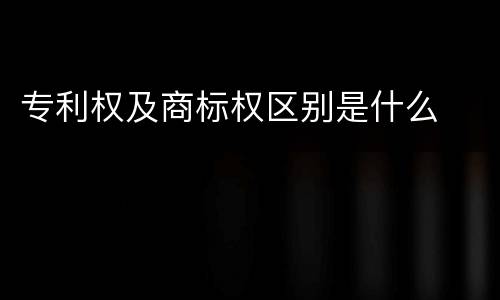 专利权及商标权区别是什么