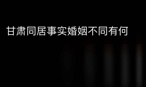 甘肃同居事实婚姻不同有何