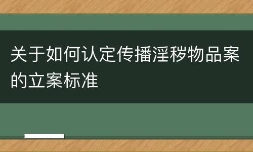 关于如何认定传播淫秽物品案的立案标准