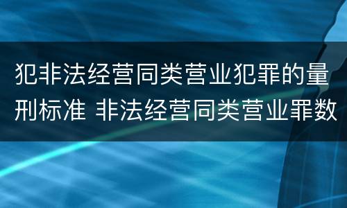 犯非法经营同类营业犯罪的量刑标准 非法经营同类营业罪数额特别巨大标准