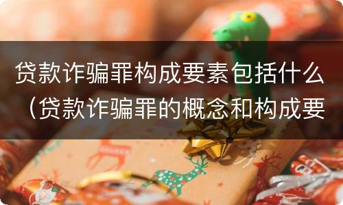 贷款诈骗罪构成要素包括什么（贷款诈骗罪的概念和构成要件）