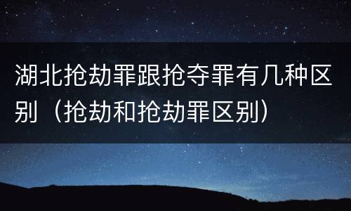 湖北抢劫罪跟抢夺罪有几种区别（抢劫和抢劫罪区别）