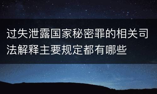 过失泄露国家秘密罪的相关司法解释主要规定都有哪些