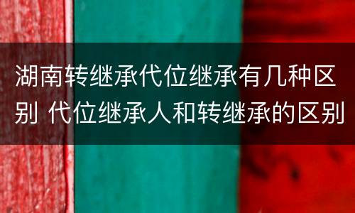 湖南转继承代位继承有几种区别 代位继承人和转继承的区别