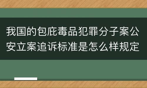 我国的包庇毒品犯罪分子案公安立案追诉标准是怎么样规定