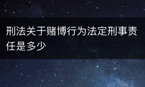 刑法关于赌博行为法定刑事责任是多少
