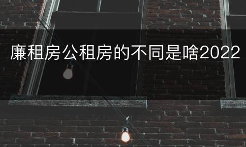 廉租房公租房的不同是啥2022