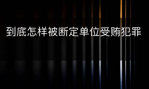 到底怎样被断定单位受贿犯罪