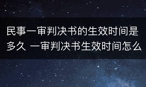 民事一审判决书的生效时间是多久 一审判决书生效时间怎么算