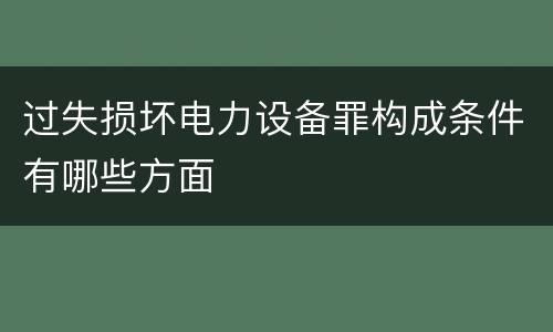 过失损坏电力设备罪构成条件有哪些方面