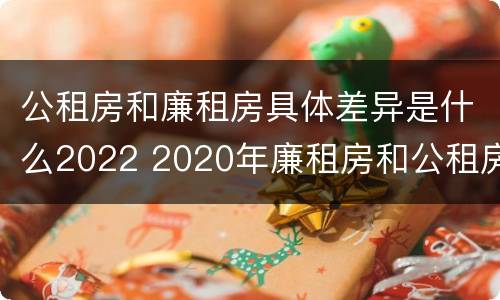 公租房和廉租房具体差异是什么2022 2020年廉租房和公租房的区别