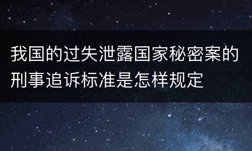 我国的过失泄露国家秘密案的刑事追诉标准是怎样规定