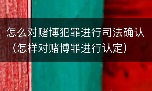怎么对赌博犯罪进行司法确认（怎样对赌博罪进行认定）