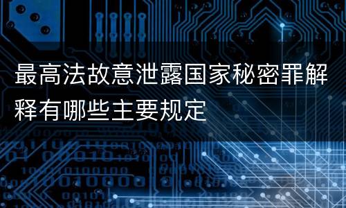 最高法故意泄露国家秘密罪解释有哪些主要规定