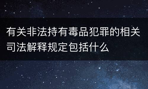 有关非法持有毒品犯罪的相关司法解释规定包括什么