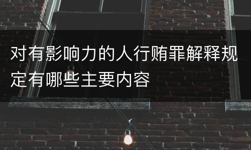 对有影响力的人行贿罪解释规定有哪些主要内容