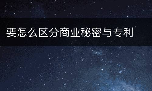 要怎么区分商业秘密与专利