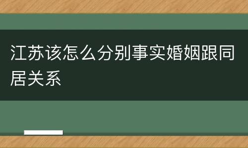 江苏该怎么分别事实婚姻跟同居关系