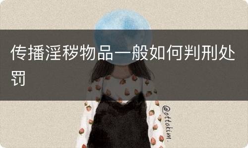 传播淫秽物品一般如何判刑处罚