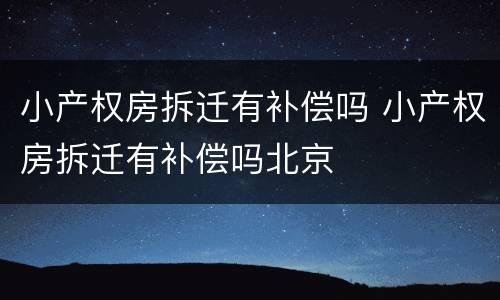 小产权房拆迁有补偿吗 小产权房拆迁有补偿吗北京
