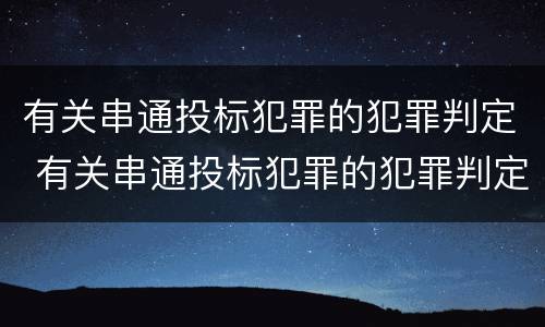 有关串通投标犯罪的犯罪判定 有关串通投标犯罪的犯罪判定标准