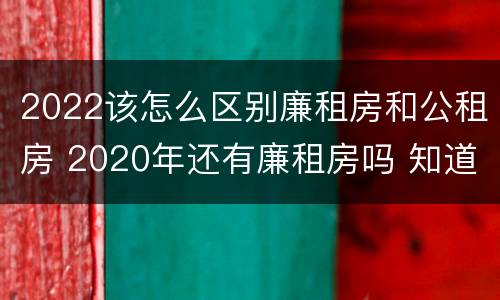 2022该怎么区别廉租房和公租房 2020年还有廉租房吗 知道