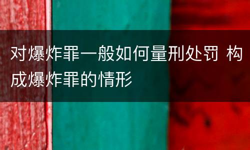 对爆炸罪一般如何量刑处罚 构成爆炸罪的情形