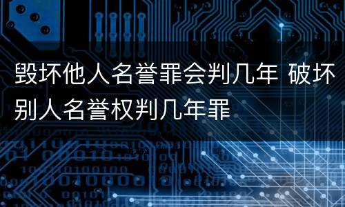 毁坏他人名誉罪会判几年 破坏别人名誉权判几年罪