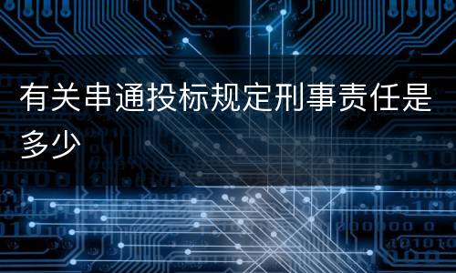 有关串通投标规定刑事责任是多少