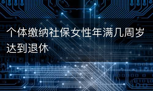 个体缴纳社保女性年满几周岁达到退休