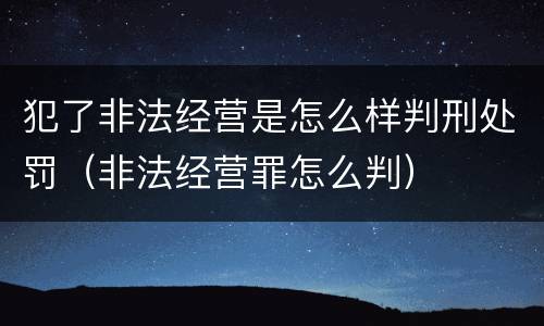 犯了非法经营是怎么样判刑处罚（非法经营罪怎么判）