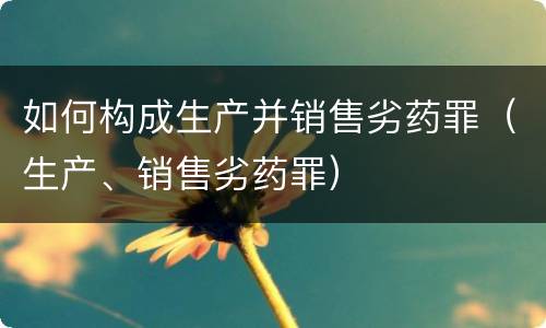 如何构成生产并销售劣药罪（生产、销售劣药罪）