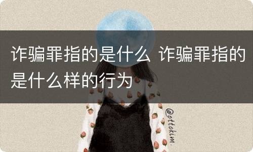 诈骗罪指的是什么 诈骗罪指的是什么样的行为