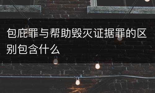 包庇罪与帮助毁灭证据罪的区别包含什么