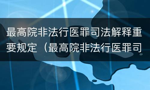 最高院非法行医罪司法解释重要规定（最高院非法行医罪司法解释重要规定是什么）