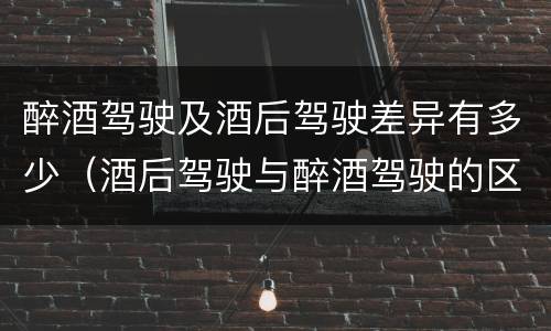 醉酒驾驶及酒后驾驶差异有多少（酒后驾驶与醉酒驾驶的区别）