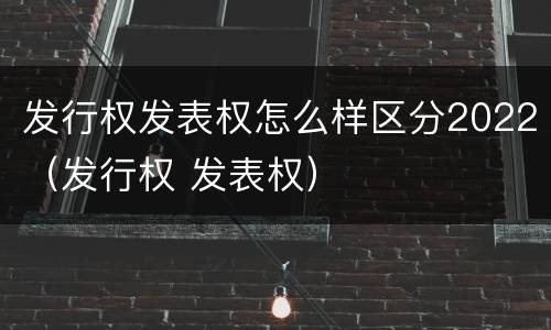 发行权发表权怎么样区分2022（发行权 发表权）