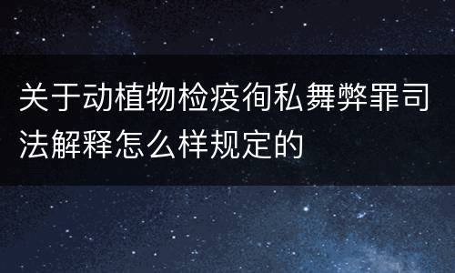 关于动植物检疫徇私舞弊罪司法解释怎么样规定的