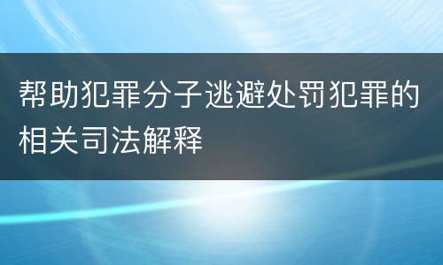 帮助犯罪分子逃避处罚犯罪的相关司法解释