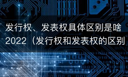 发行权、发表权具体区别是啥2022（发行权和发表权的区别）