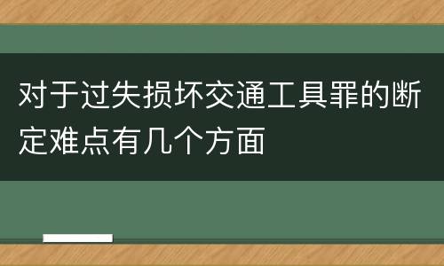 对于过失损坏交通工具罪的断定难点有几个方面